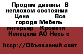 Продам диваны. В неплохом состоянии. › Цена ­ 15 000 - Все города Мебель, интерьер » Кровати   . Ненецкий АО,Несь с.